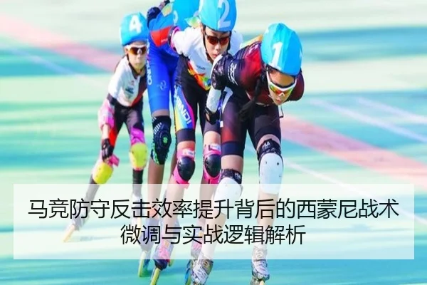 马竞防守反击效率提升背后的西蒙尼战术微调与实战逻辑解析
