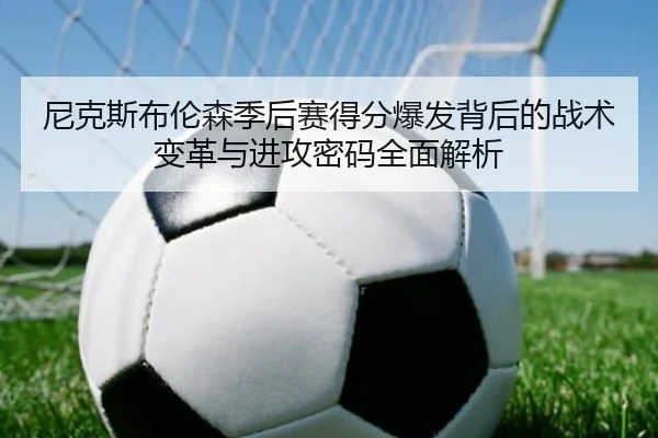 尼克斯布伦森季后赛得分爆发背后的战术变革与进攻密码全面解析