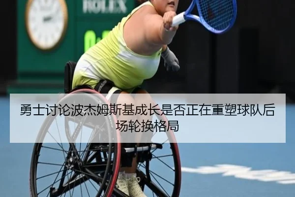 勇士讨论波杰姆斯基成长是否正在重塑球队后场轮换格局