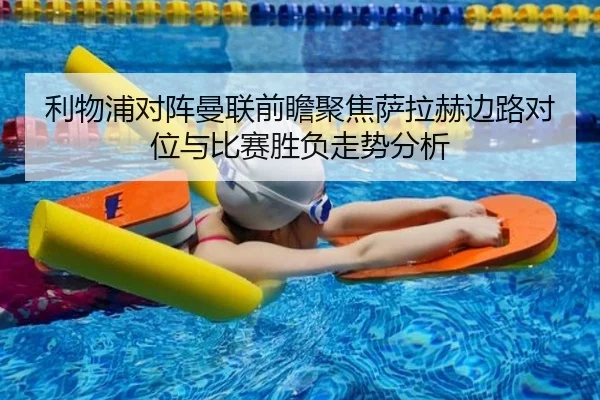 利物浦对阵曼联前瞻聚焦萨拉赫边路对位与比赛胜负走势分析
